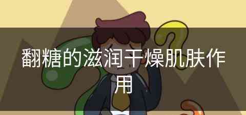 翻糖的滋润干燥肌肤作用 翻糖的滋润干燥肌肤作用